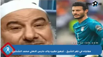 مفاجأة في كفر الشيخ.. تجهيز مقبرة والد حارس الأهلي محمد الشناوي